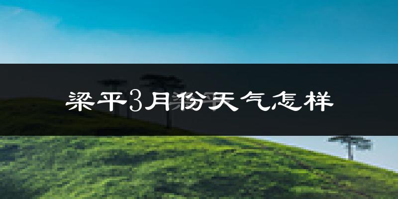 梁平县3月份天气如何?冷吗?