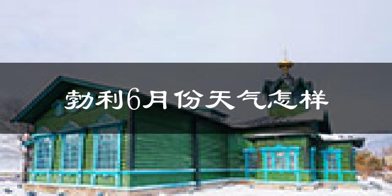 勃利县6月份天气如何?很热吗?