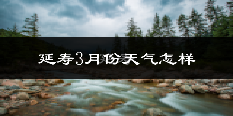 延寿县3月份天气如何?还冷吗?