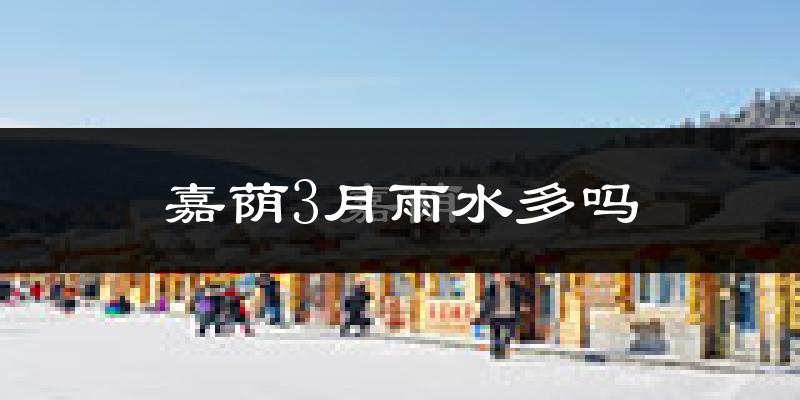 嘉荫3月雨水多吗?