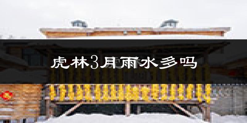 虎林3月雨水多吗?