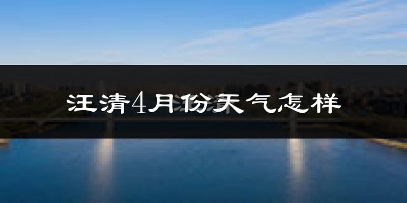 汪清县4月份天气如何?冷热情况怎么样?