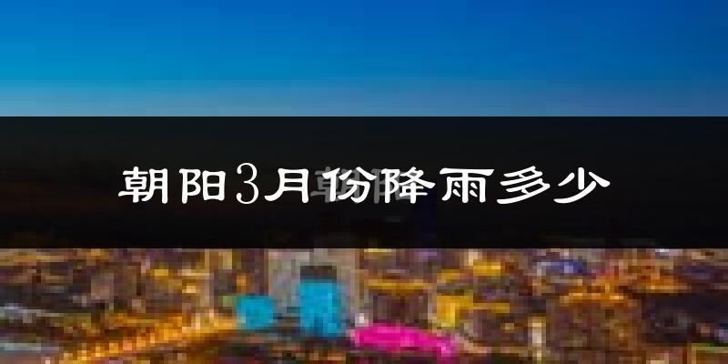 朝阳3月份降雨多少?