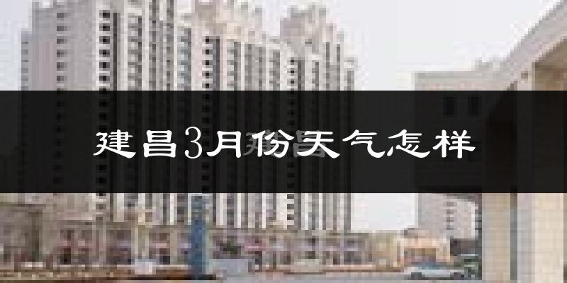 建昌县3月份天气如何?冷吗?
