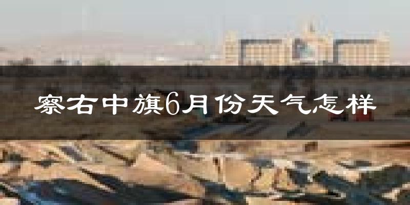 察哈尔右翼中旗6月份天气如何?很热吗?