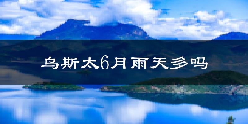 乌斯太6月雨天多吗?