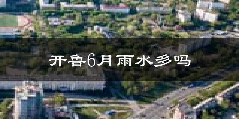 开鲁6月雨水多吗?