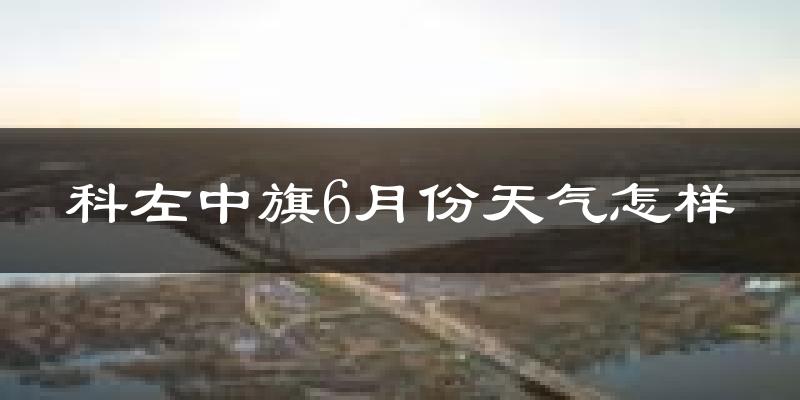 科尔沁左翼中旗6月份天气如何?很热吗?