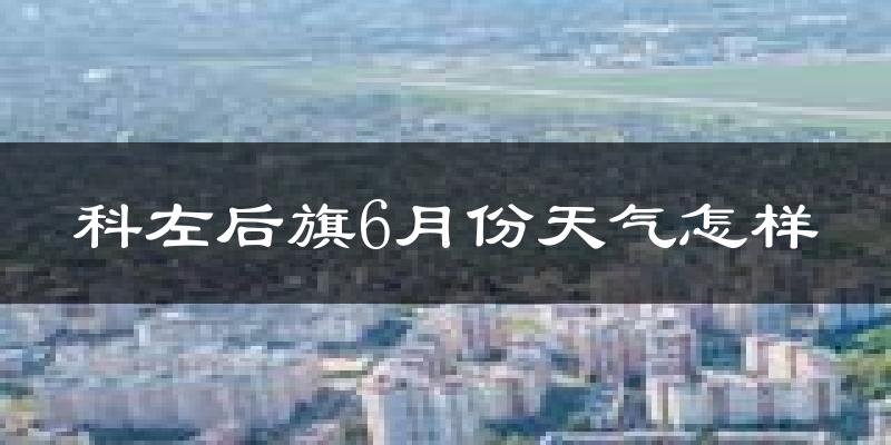 科尔沁左翼后旗6月份天气如何?很热吗?