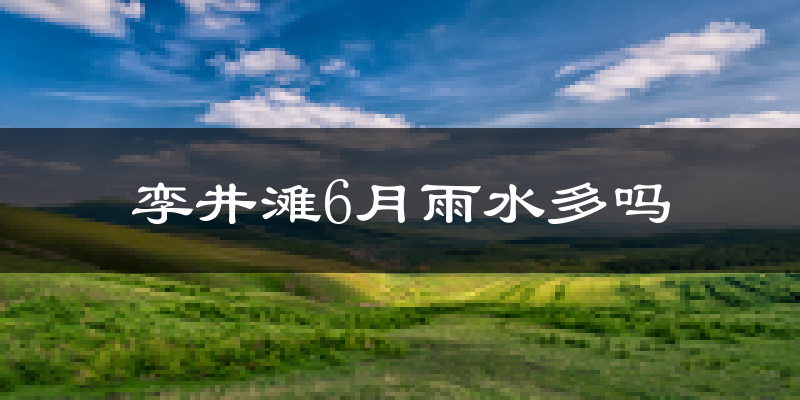 孪井滩6月雨水多吗?