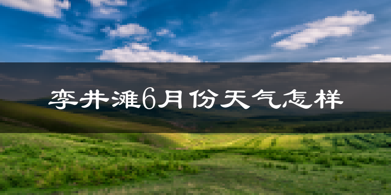 孪井滩6月份天气如何?很热吗?