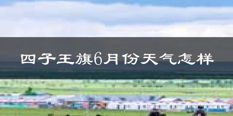四子王旗6月份天气如何?很热吗?