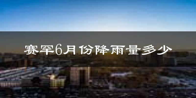 赛罕6月份降雨量多少?赛罕六月下雨多吗?