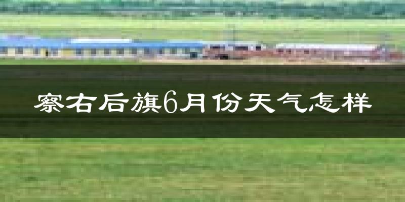 察哈尔右翼后旗6月份天气如何?很热吗?