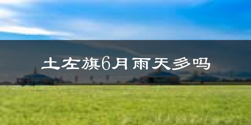 土左旗6月雨天多吗?