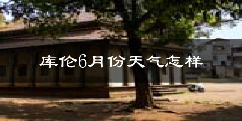 库伦旗6月份天气如何?很热吗?