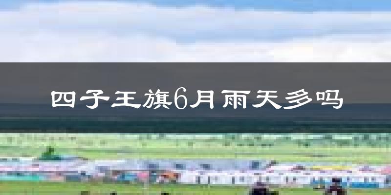 四子王旗6月雨天多吗?