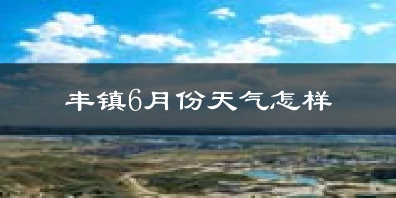 丰镇市6月份天气如何?很热吗?