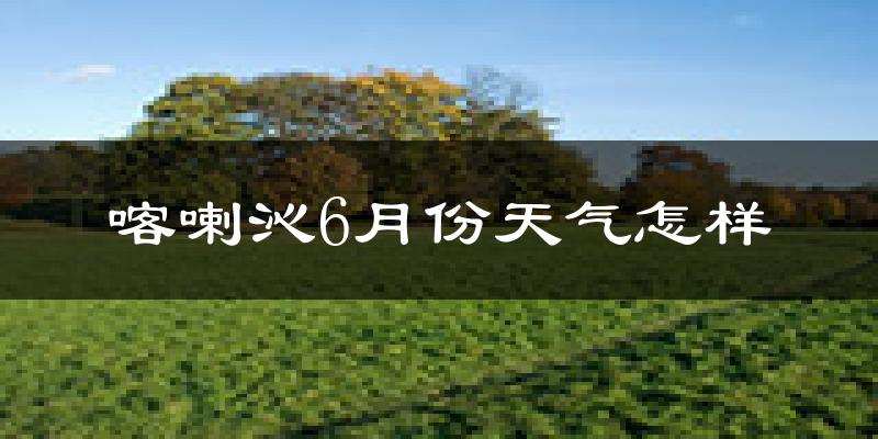 喀喇沁旗6月份天气如何?很热吗?