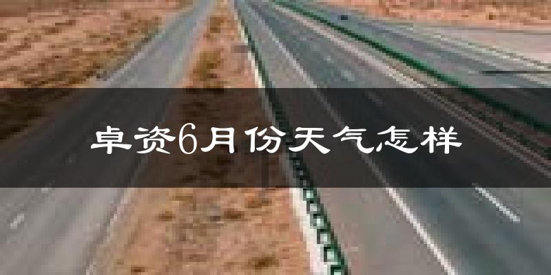 卓资县6月份天气如何?很热吗?