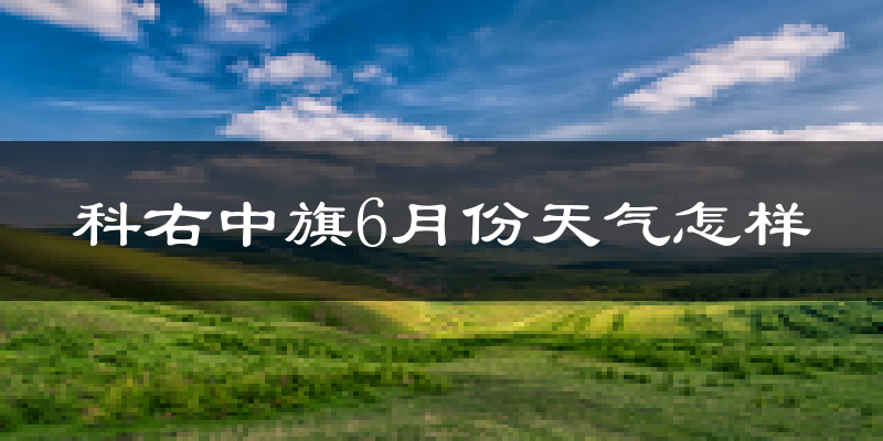 科尔沁右翼中旗6月份天气如何?很热吗?