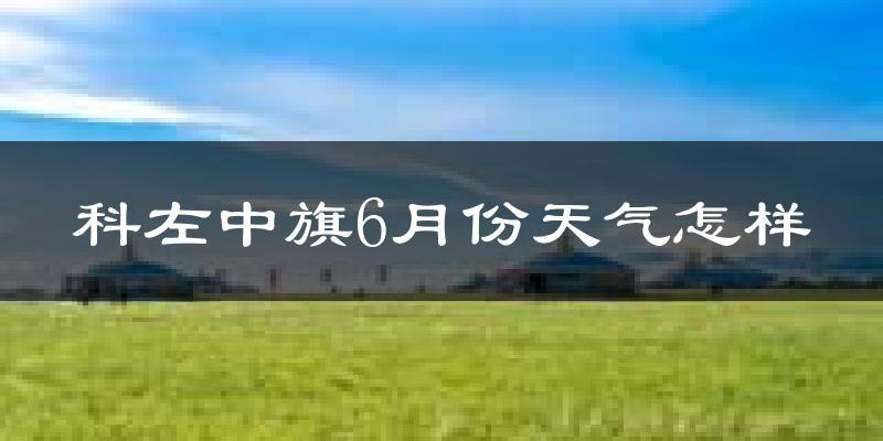 科尔沁左翼中旗6月份天气如何?很热吗?