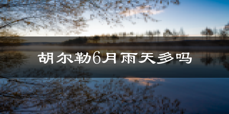 胡尔勒6月雨天多吗?