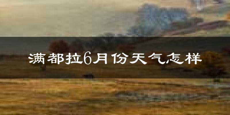 满都拉6月份天气如何?很热吗?