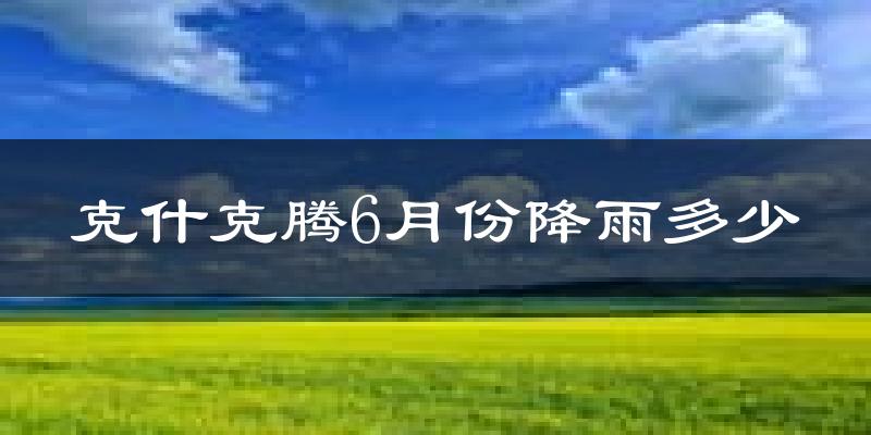 克什克腾6月份降雨多少?