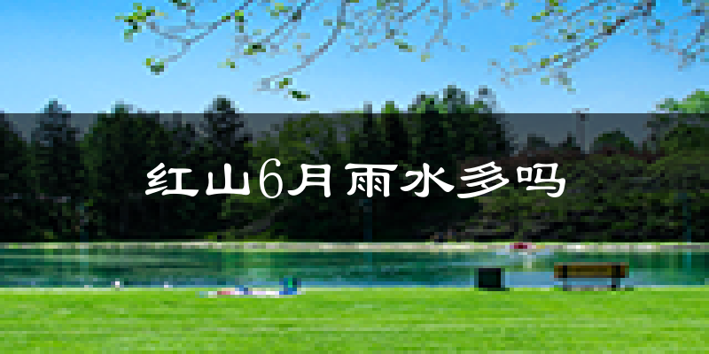 红山6月雨水多吗?