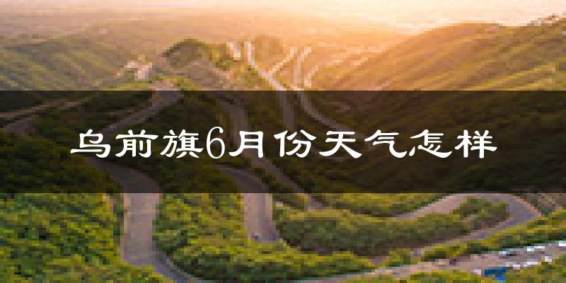 乌拉特前旗6月份天气如何?很热吗?