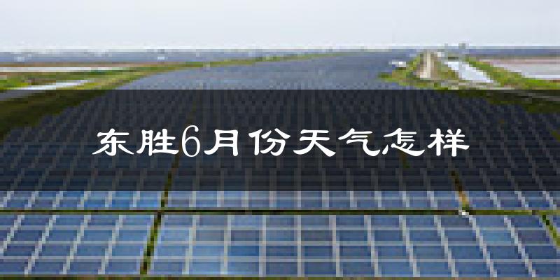 东胜6月份天气怎样?东胜六月热吗?