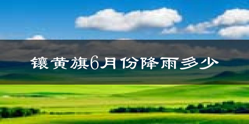 镶黄旗6月份降雨多少?