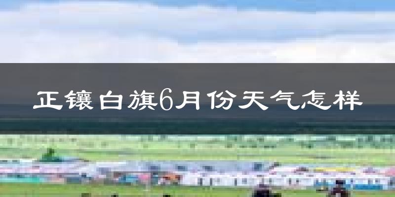 正镶白旗6月份天气如何?很热吗?