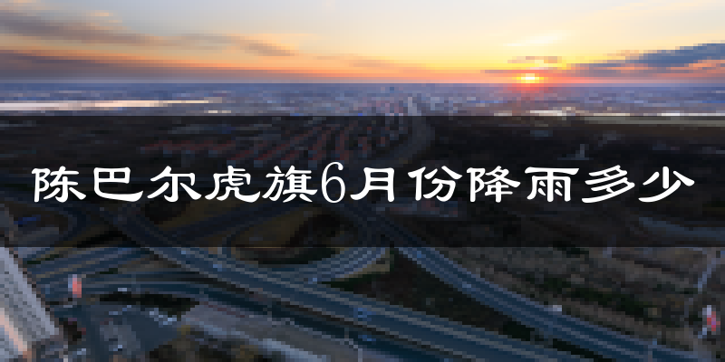 陈巴尔虎旗6月份降雨多少?