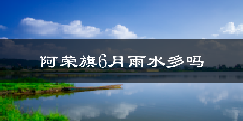 阿荣旗6月雨水多吗?