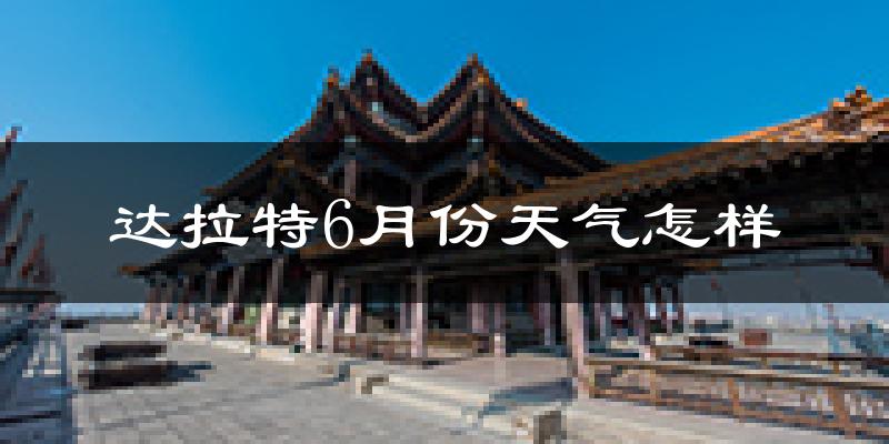 达拉特旗6月份天气如何?很热吗?