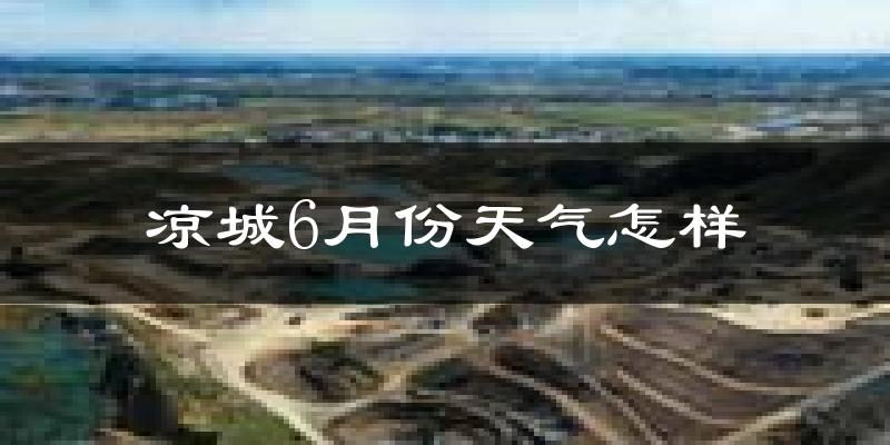 凉城县6月份天气如何?很热吗?