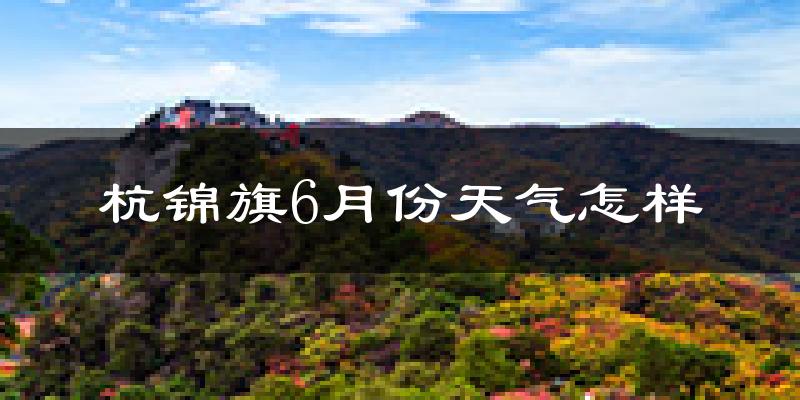 杭锦旗6月份天气如何?很热吗?