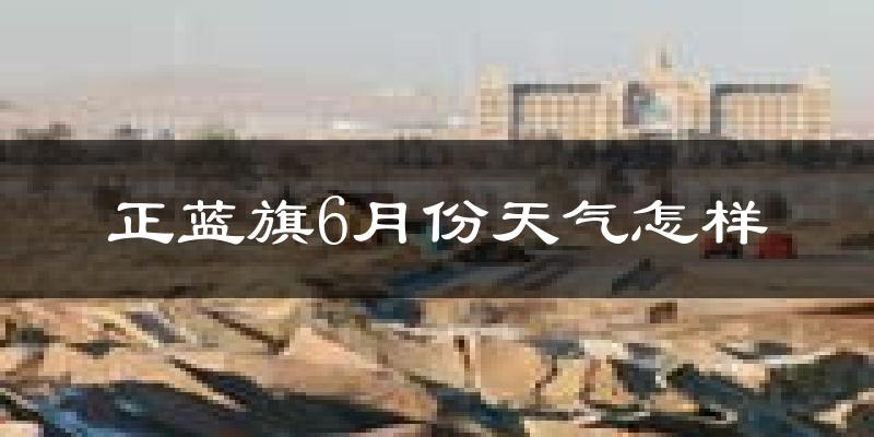 正蓝旗6月份天气如何?很热吗?