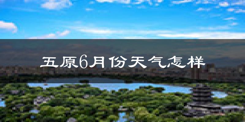 五原县6月份天气如何?很热吗?