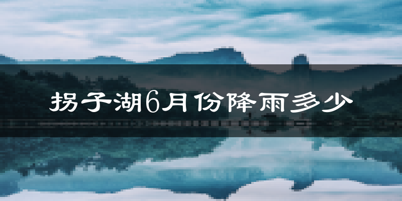 拐子湖6月份降雨多少?