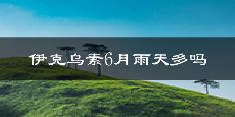 伊克乌素6月雨天多吗?