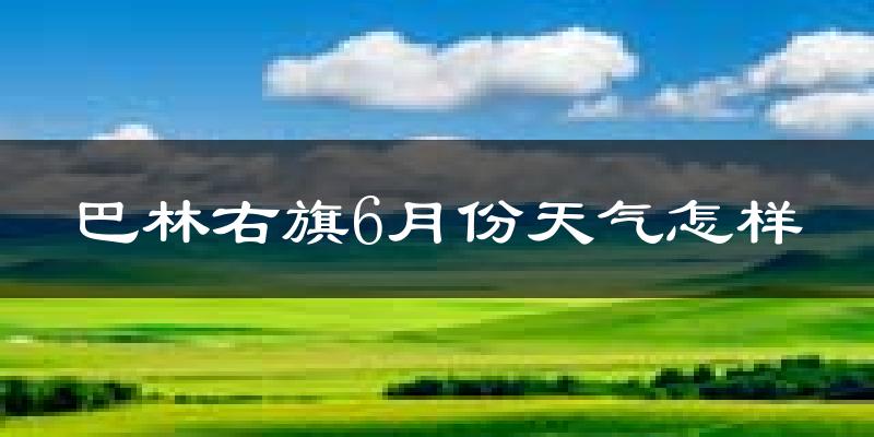 巴林右旗6月份天气如何?很热吗?
