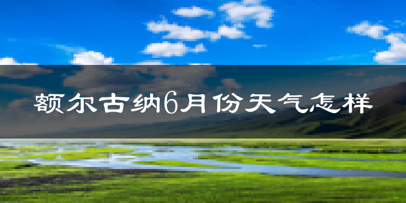 额尔古纳市6月份天气如何?冷吗?