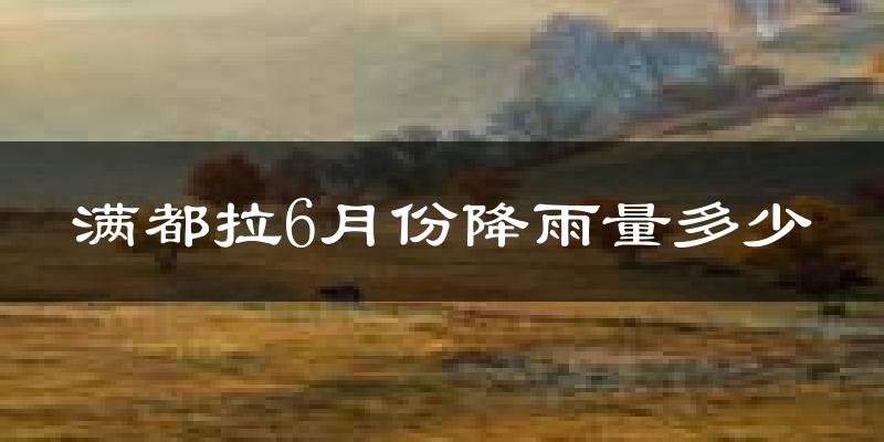 满都拉6月份降雨量多少?满都拉六月下雨多吗?