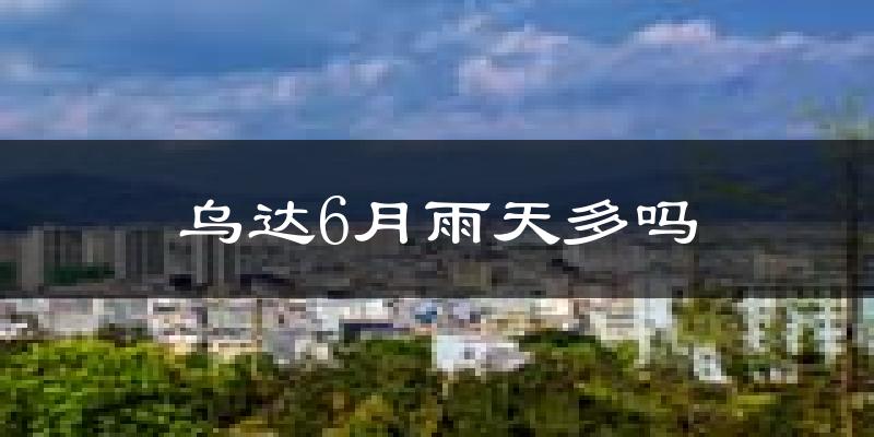 乌达6月雨天多吗?