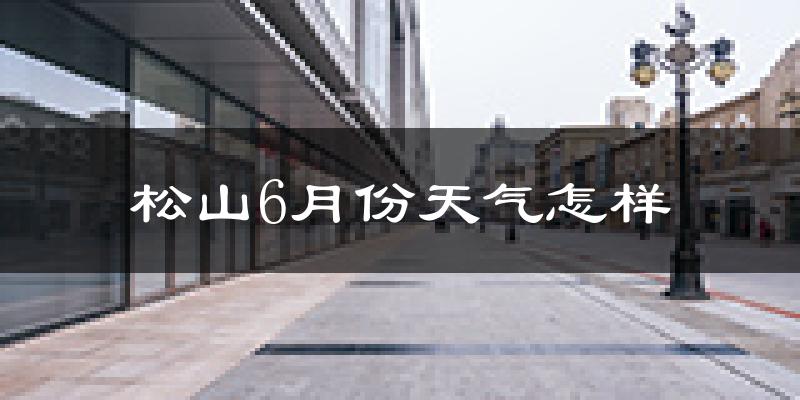 松山6月份天气怎样?松山六月热不热?