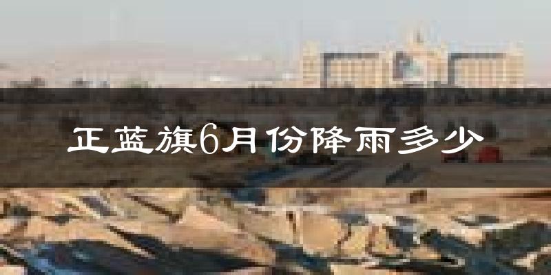 正蓝旗6月份降雨多少?