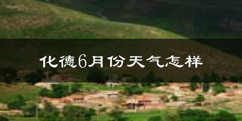 化德县6月份天气如何?很热吗?